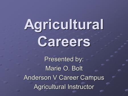 Agricultural Careers Presented by: Marie O. Bolt