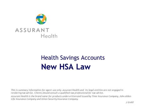 Health Savings Accounts New HSA Law This is summary information for agent use only. Assurant Health and its legal entities are not engaged in rendering.