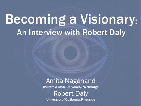 Becoming a Visionary : An Interview with Robert Daly Amita Naganand California State University, Northridge Robert Daly University of California, Riverside.