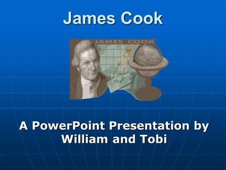 James Cook A PowerPoint Presentation by William and Tobi.
