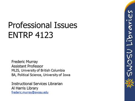 Professional Issues ENTRP 4123 Frederic Murray Assistant Professor MLIS, University of British Columbia BA, Political Science, University of Iowa Instructional.