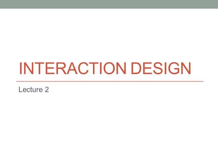 Interaction Design Lecture 2.