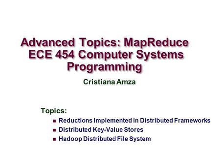 Advanced Topics: MapReduce ECE 454 Computer Systems Programming Topics: Reductions Implemented in Distributed Frameworks Distributed Key-Value Stores Hadoop.