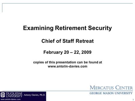 Examining Retirement Security Chief of Staff Retreat February 20 – 22, 2009 copies of this presentation can be found at www.antolin-davies.com 1.