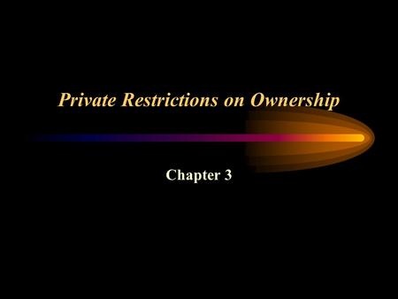 Private Restrictions on Ownership Chapter 3. Private Restrictions on Ownership Encumbrances –Restrictions or limitations on the owner’s ability to use.