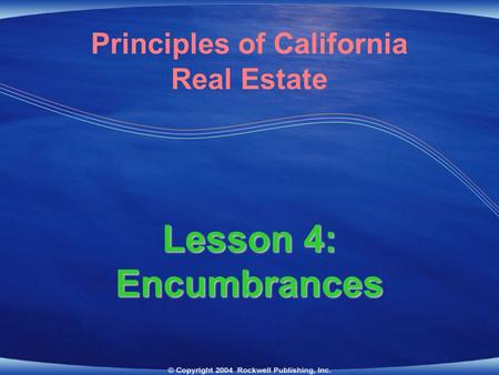 Lesson 4: Encumbrances Principles of California Real Estate.