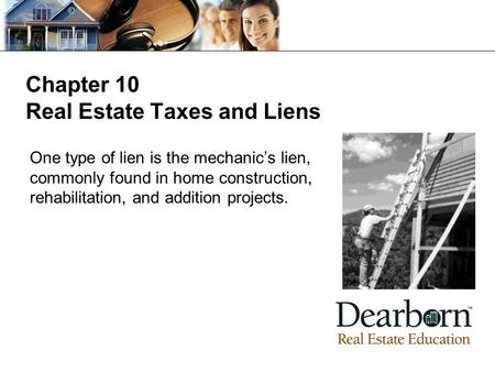 Chapter 10 Real Estate Taxes and Liens One type of lien is the mechanic’s lien, commonly found in home construction, rehabilitation, and addition projects.