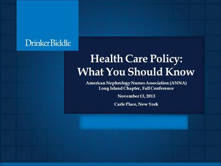 Health Care Policy: What You Should Know American Nephrology Nurses Association (ANNA) Long Island Chapter, Fall Conference November 13, 2013 Carle Place,