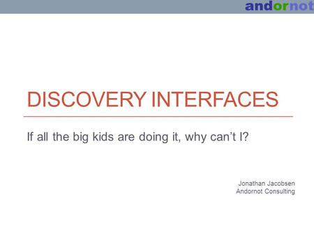 DISCOVERY INTERFACES If all the big kids are doing it, why can’t I? Jonathan Jacobsen Andornot Consulting.