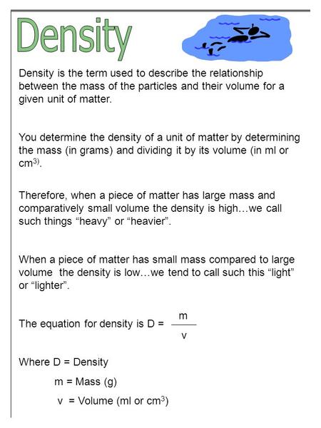 Density is the term used to describe the relationship between the mass of the particles and their volume for a given unit of matter. You determine the.
