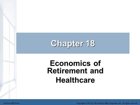 Chapter 18 Economics of Retirement and Healthcare McGraw-Hill/Irwin Copyright © 2012 by The McGraw-Hill Companies, Inc. All rights reserved.