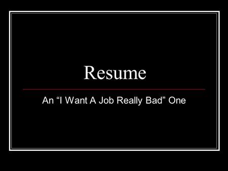 Resume An “I Want A Job Really Bad” One. Letterhead Include name, address, email, web page (if you have one), phone # Enlarge name and consider including.