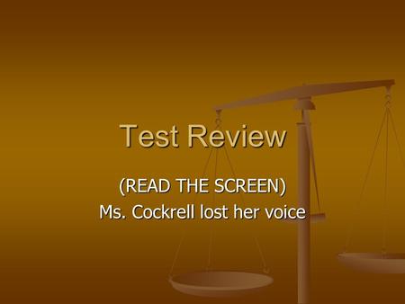 Test Review (READ THE SCREEN) Ms. Cockrell lost her voice.