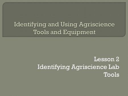 Lesson 2 Identifying Agriscience Lab Tools  RST.6 ‐ 8.2 Determine the central ideas or conclusions of a text; provide an accurate summary of the text.