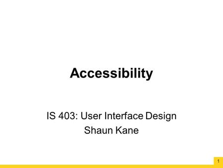 Accessibility IS 403: User Interface Design Shaun Kane 1.