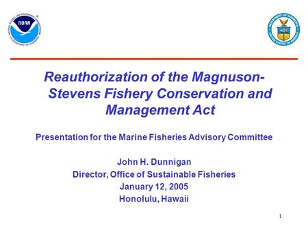 1 Reauthorization of the Magnuson- Stevens Fishery Conservation and Management Act Presentation for the Marine Fisheries Advisory Committee John H. Dunnigan.