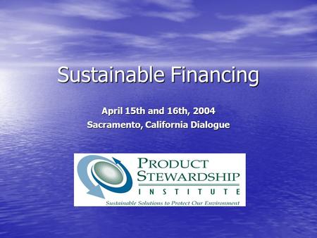 Sustainable Financing April 15th and 16th, 2004 Sacramento, California Dialogue.