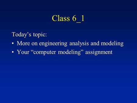 Class 6_1 Today’s topic: More on engineering analysis and modeling Your “computer modeling” assignment.