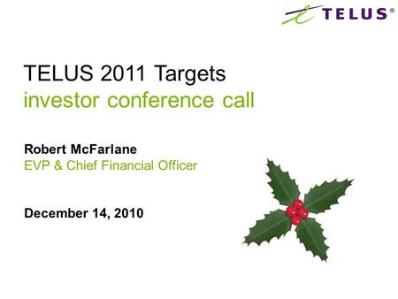 Robert McFarlane EVP & Chief Financial Officer December 14, 2010 TELUS 2011 Targets investor conference call.