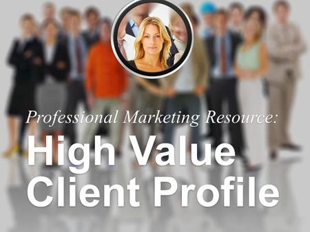 Professional Marketing Resource: High Value Client Profile