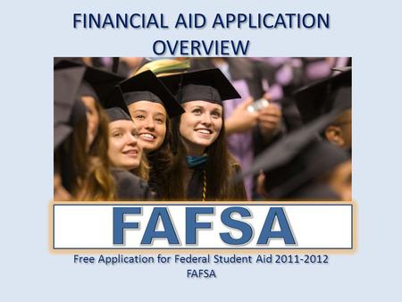 FINANCIAL AID APPLICATION OVERVIEW Free Application for Federal Student Aid 2011-2012 FAFSA Free Application for Federal Student Aid 2011-2012 FAFSA.