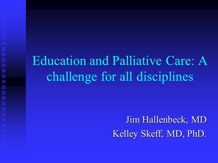 Education and Palliative Care: A challenge for all disciplines Jim Hallenbeck, MD Kelley Skeff, MD, PhD.