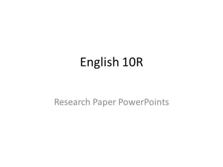 English 10R Research Paper PowerPoints. English 10/May 15 (Wednesday) Aim: How do you begin your research papers? Do Now: *Go to your assigned computers.