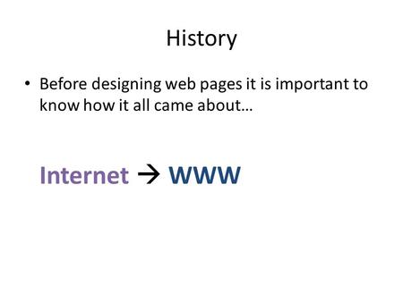 History Before designing web pages it is important to know how it all came about… Internet  WWW.