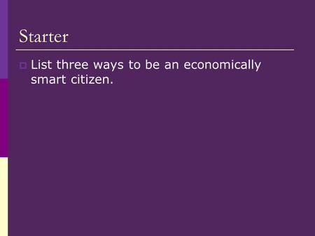 Starter  List three ways to be an economically smart citizen.