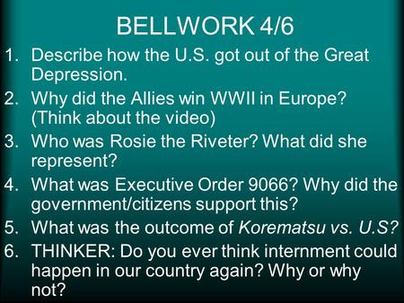 BELLWORK 4/6 1.Describe how the U.S. got out of the Great Depression. 2.Why did the Allies win WWII in Europe? (Think about the video) 3.Who was Rosie.