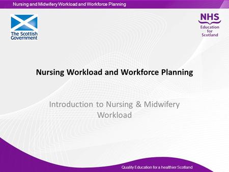 Quality Education for a healthier Scotland Nursing and Midwifery Workload and Workforce Planning Nursing Workload and Workforce Planning Introduction to.
