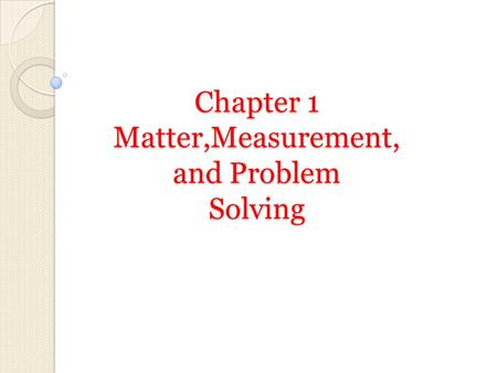 Chapter 1 Matter,Measurement, and Problem Solving
