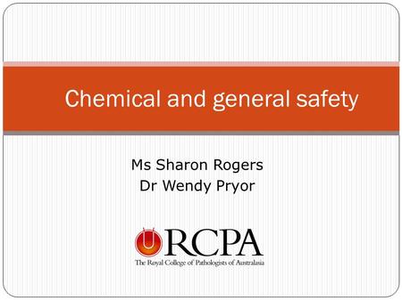 Ms Sharon Rogers Dr Wendy Pryor Chemical and general safety.