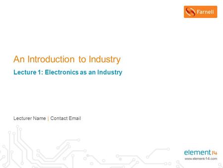 Lecturer Name | Contact Email An Introduction to Industry Lecture 1: Electronics as an Industry.