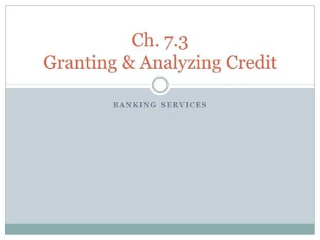 BANKING SERVICES Ch. 7.3 Granting & Analyzing Credit.