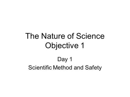 The Nature of Science Objective 1 Day 1 Scientific Method and Safety.