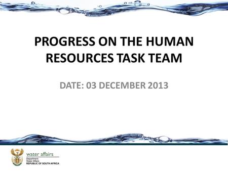 PROGRESS ON THE HUMAN RESOURCES TASK TEAM DATE: 03 DECEMBER 2013.