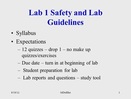 Lab 1 Safety and Lab Guidelines Syllabus Expectations –12 quizzes – drop 1 – no make up quizzes/exercises –Due date – turn in at beginning of lab – Student.