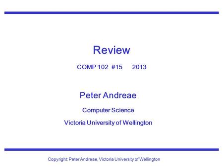 Peter Andreae Computer Science Victoria University of Wellington Copyright: Peter Andreae, Victoria University of Wellington Review COMP 102 #15 2013.