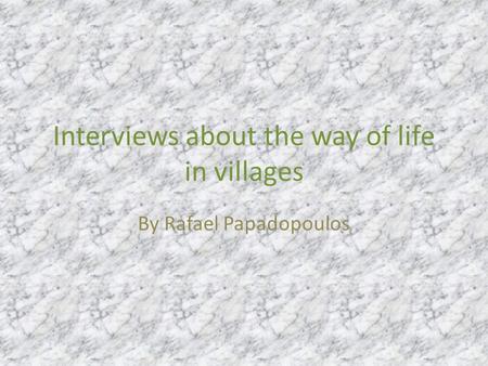 Interviews about the way of life in villages By Rafael Papadopoulos.