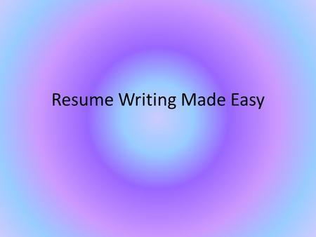 Resume Writing Made Easy. What comes to mind? You?
