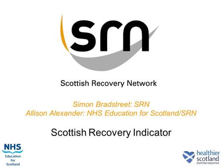1 Simon Bradstreet: SRN Allison Alexander: NHS Education for Scotland/SRN Scottish Recovery Indicator.