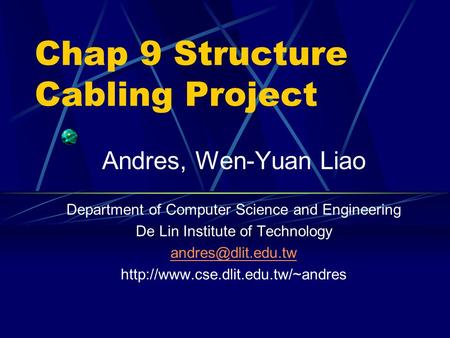 Chap 9 Structure Cabling Project Andres, Wen-Yuan Liao Department of Computer Science and Engineering De Lin Institute of Technology