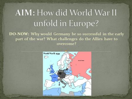 DO-NOW: Why would Germany be so successful in the early part of the war? What challenges do the Allies have to overcome?