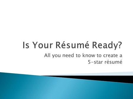 All you need to know to create a 5-star résumé.  A clearly stated OBJECTIVE  A listing of relevant EDUCATION and TRAINING  A presentation of directly.