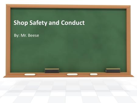 Shop Safety and Conduct By: Mr. Beese. Safety In The Work Area Keep Work Area Clean Tools Put Away Fire Hazards can be avoided Shop Floor.