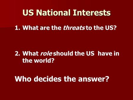 US National Interests 1. 1.What are the threats to the US? 2. 2.What role should the US have in the world? Who decides the answer?