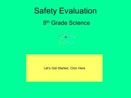 Safety Evaluation 8 th Grade Science Let’s Get Started, Click Here.