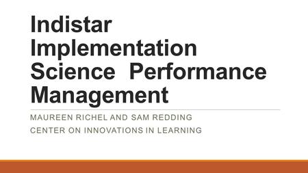 Indistar Implementation Science Performance Management MAUREEN RICHEL AND SAM REDDING CENTER ON INNOVATIONS IN LEARNING.