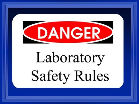 Laboratory Safety Rules. 1. An instructor must be present during the performance of all laboratory work. 2. Report any accident to the teacher immediately,